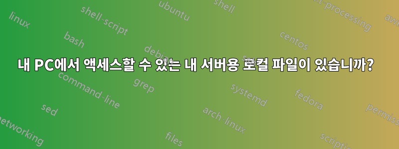 내 PC에서 액세스할 수 있는 내 서버용 로컬 파일이 있습니까? 