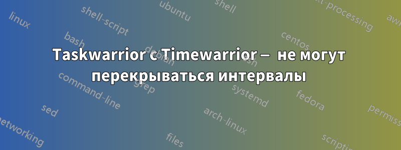 Taskwarrior с Timewarrior — не могут перекрываться интервалы