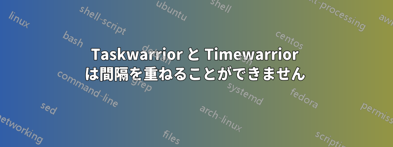 Taskwarrior と Timewarrior は間隔を重ねることができません