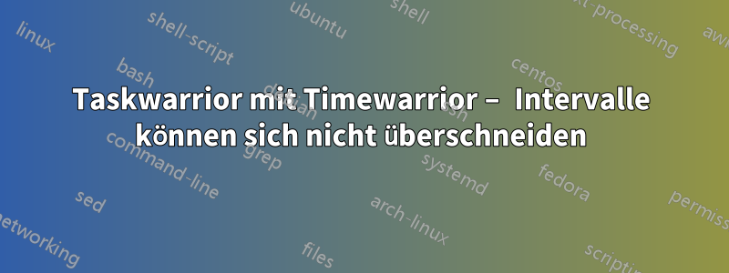Taskwarrior mit Timewarrior – Intervalle können sich nicht überschneiden