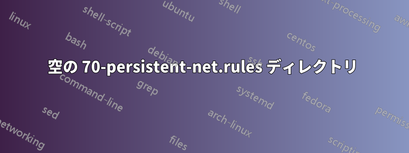 空の 70-persistent-net.rules ディレクトリ