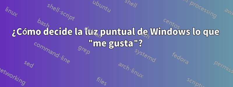 ¿Cómo decide la luz puntual de Windows lo que "me gusta"?