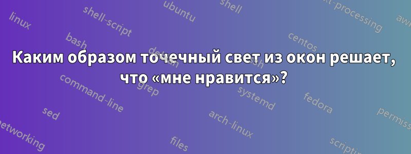 Каким образом точечный свет из окон решает, что «мне нравится»?