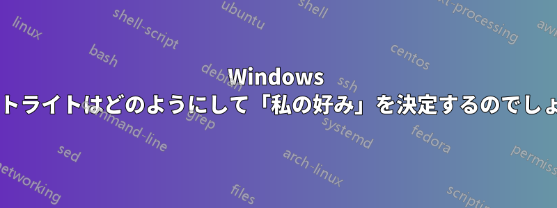 Windows スポットライトはどのようにして「私の好み」を決定するのでしょうか?