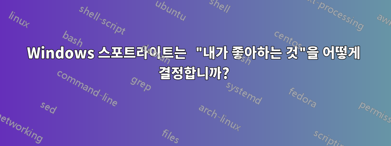 Windows 스포트라이트는 "내가 좋아하는 것"을 어떻게 결정합니까?