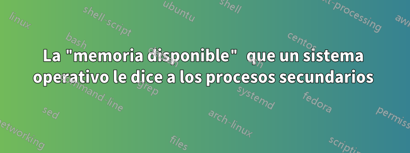 La "memoria disponible" que un sistema operativo le dice a los procesos secundarios