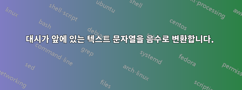 대시가 앞에 있는 텍스트 문자열을 음수로 변환합니다.