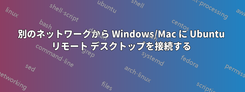 別のネットワークから Windows/Mac に Ubuntu リモート デスクトップを接続する