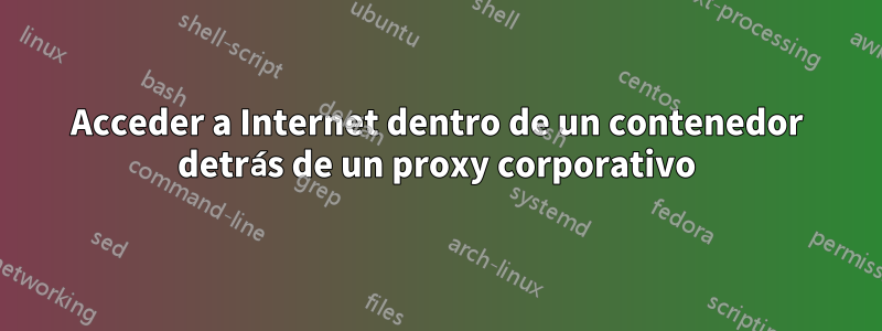 Acceder a Internet dentro de un contenedor detrás de un proxy corporativo
