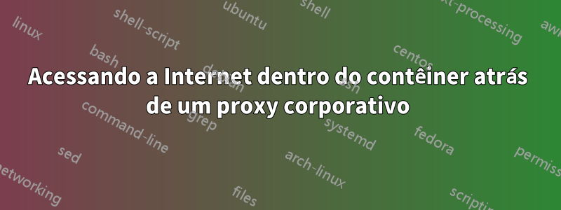 Acessando a Internet dentro do contêiner atrás de um proxy corporativo
