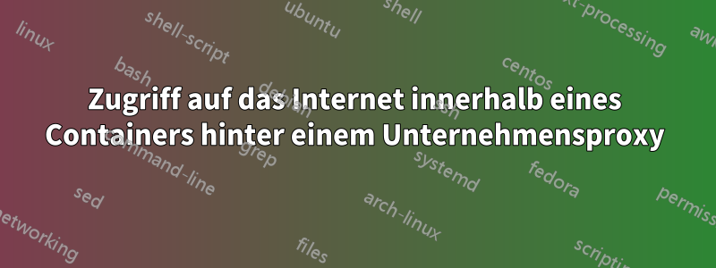 Zugriff auf das Internet innerhalb eines Containers hinter einem Unternehmensproxy