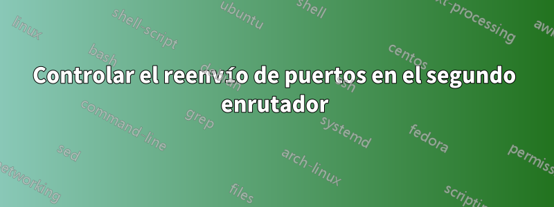 Controlar el reenvío de puertos en el segundo enrutador