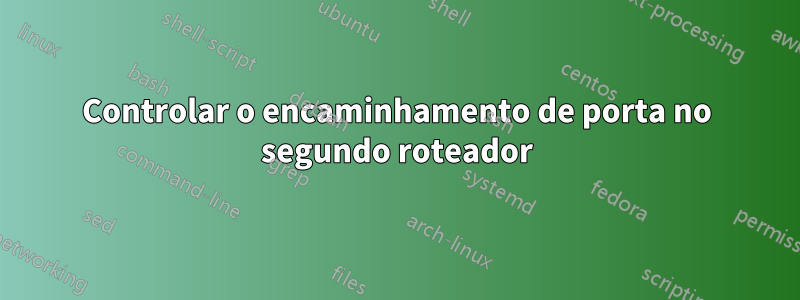 Controlar o encaminhamento de porta no segundo roteador