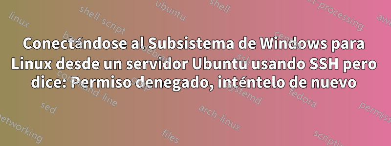 Conectándose al Subsistema de Windows para Linux desde un servidor Ubuntu usando SSH pero dice: Permiso denegado, inténtelo de nuevo