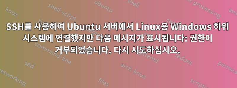 SSH를 사용하여 Ubuntu 서버에서 Linux용 Windows 하위 시스템에 연결했지만 다음 메시지가 표시됩니다: 권한이 거부되었습니다. 다시 시도하십시오.