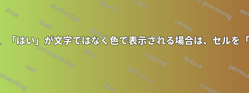 セルの値が「ゼロ」で、「はい」が文字ではなく色で表示される場合は、セルを「はい」に設定します。