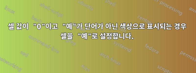 셀 값이 "0"이고 "예"가 단어가 아닌 색상으로 표시되는 경우 셀을 "예"로 설정합니다.