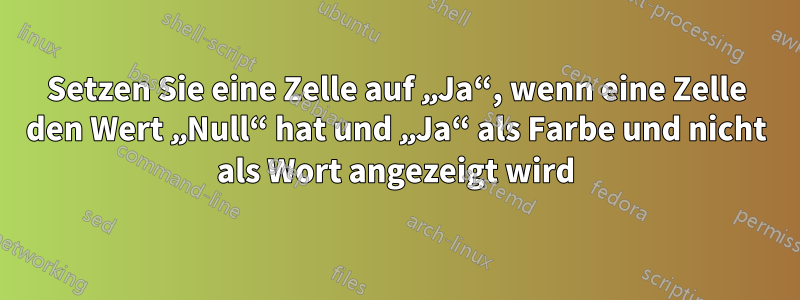 Setzen Sie eine Zelle auf „Ja“, wenn eine Zelle den Wert „Null“ hat und „Ja“ als Farbe und nicht als Wort angezeigt wird