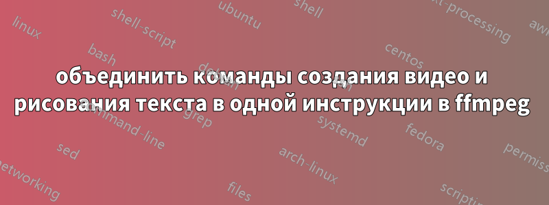 объединить команды создания видео и рисования текста в одной инструкции в ffmpeg