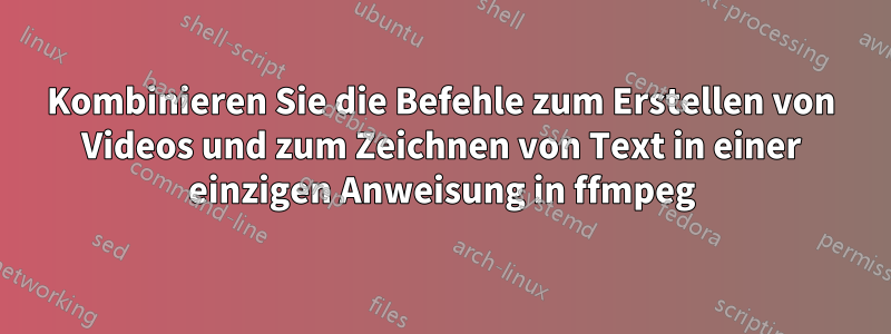 Kombinieren Sie die Befehle zum Erstellen von Videos und zum Zeichnen von Text in einer einzigen Anweisung in ffmpeg