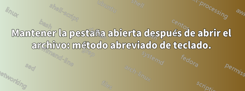 Mantener la pestaña abierta después de abrir el archivo: método abreviado de teclado.
