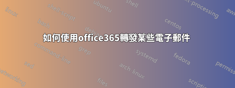 如何使用office365轉發某些電子郵件
