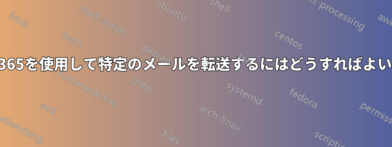 Office365を使用して特定のメールを転送するにはどうすればよいですか