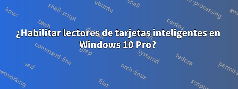 ¿Habilitar lectores de tarjetas inteligentes en Windows 10 Pro?