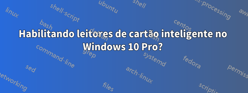 Habilitando leitores de cartão inteligente no Windows 10 Pro?