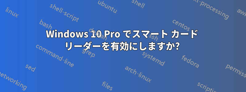 Windows 10 Pro でスマート カード リーダーを有効にしますか?
