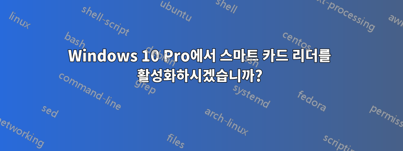 Windows 10 Pro에서 스마트 카드 리더를 활성화하시겠습니까?