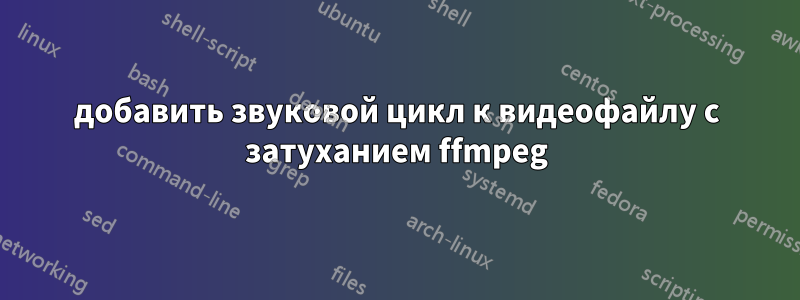 добавить звуковой цикл к видеофайлу с затуханием ffmpeg