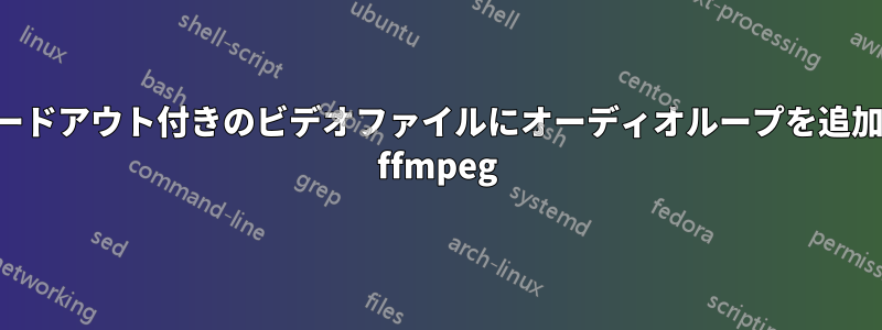 フェードアウト付きのビデオファイルにオーディオループを追加する ffmpeg