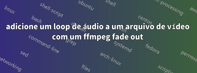 adicione um loop de áudio a um arquivo de vídeo com um ffmpeg fade out