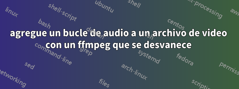 agregue un bucle de audio a un archivo de video con un ffmpeg que se desvanece