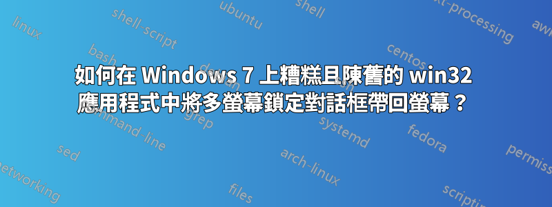 如何在 Windows 7 上糟糕且陳舊的 win32 應用程式中將多螢幕鎖定對話框帶回螢幕？