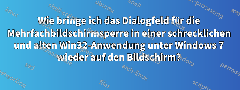 Wie bringe ich das Dialogfeld für die Mehrfachbildschirmsperre in einer schrecklichen und alten Win32-Anwendung unter Windows 7 wieder auf den Bildschirm?