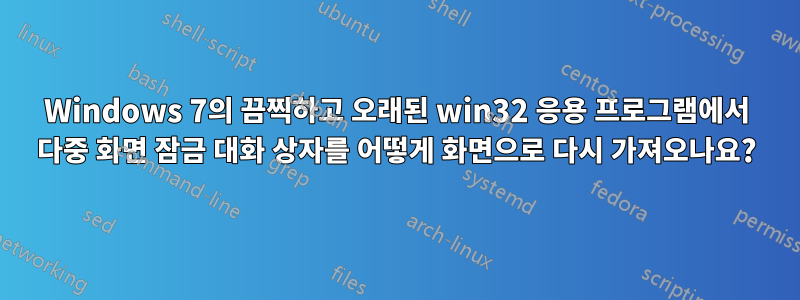 Windows 7의 끔찍하고 오래된 win32 응용 프로그램에서 다중 화면 잠금 대화 상자를 어떻게 화면으로 다시 가져오나요?