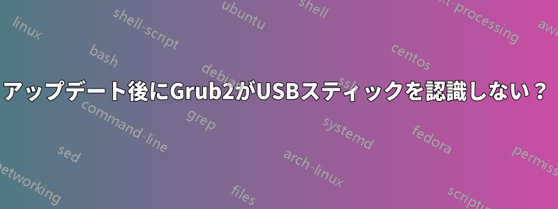 アップデート後にGrub2がUSBスティックを認識しない？