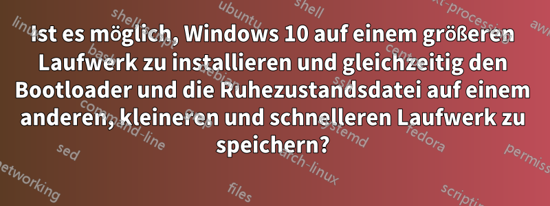 Ist es möglich, Windows 10 auf einem größeren Laufwerk zu installieren und gleichzeitig den Bootloader und die Ruhezustandsdatei auf einem anderen, kleineren und schnelleren Laufwerk zu speichern?
