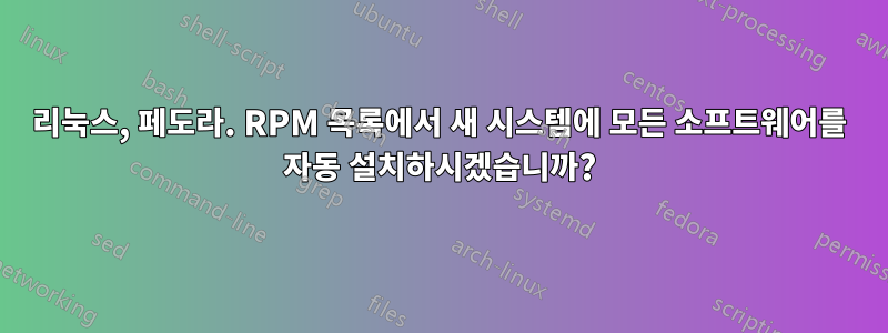 리눅스, 페도라. RPM 목록에서 새 시스템에 모든 소프트웨어를 자동 설치하시겠습니까?