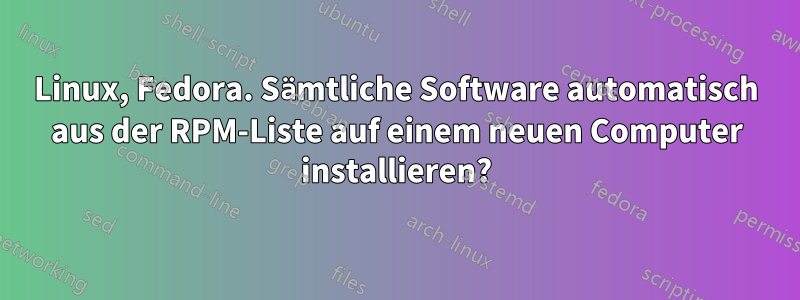 Linux, Fedora. Sämtliche Software automatisch aus der RPM-Liste auf einem neuen Computer installieren?
