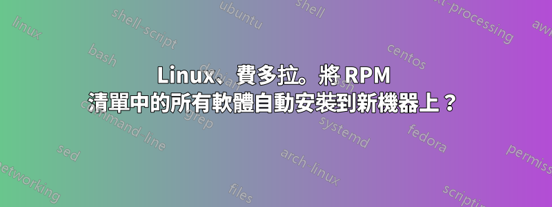 Linux、費多拉。將 RPM 清單中的所有軟體自動安裝到新機器上？