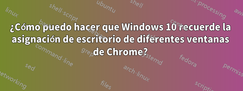 ¿Cómo puedo hacer que Windows 10 recuerde la asignación de escritorio de diferentes ventanas de Chrome?