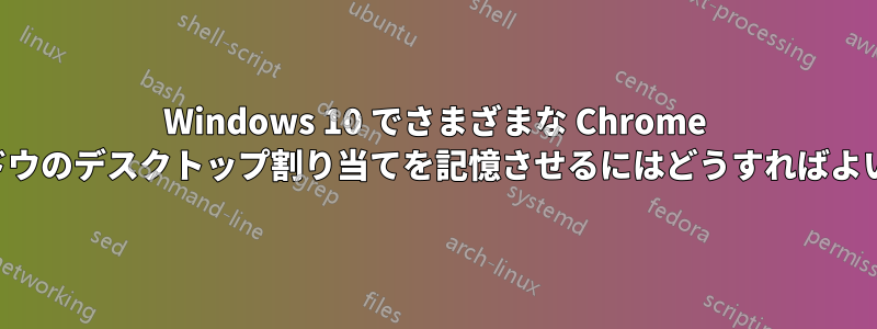 Windows 10 でさまざまな Chrome ウィンドウのデスクトップ割り当てを記憶させるにはどうすればよいですか