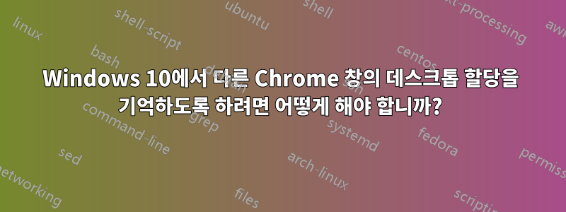 Windows 10에서 다른 Chrome 창의 데스크톱 할당을 기억하도록 하려면 어떻게 해야 합니까?