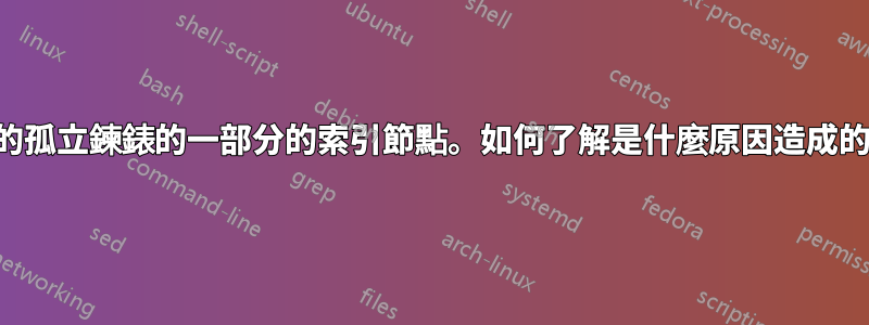 發現屬於損壞的孤立鍊錶的一部分的索引節點。如何了解是什麼原因造成的、如何解決？