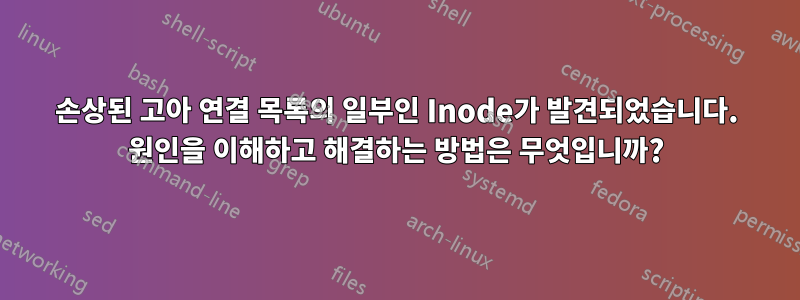 손상된 고아 연결 목록의 일부인 Inode가 발견되었습니다. 원인을 이해하고 해결하는 방법은 무엇입니까?