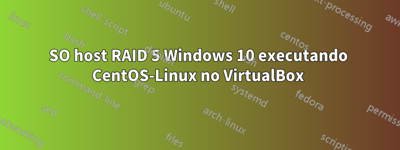 SO host RAID 5 Windows 10 executando CentOS-Linux no VirtualBox