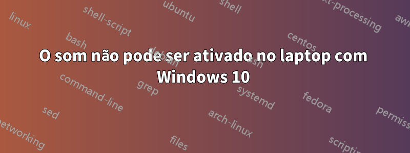 O som não pode ser ativado no laptop com Windows 10